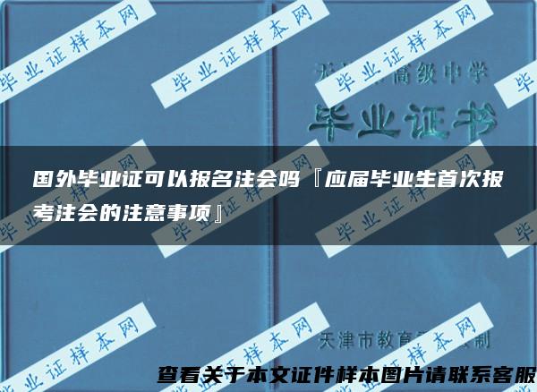 国外毕业证可以报名注会吗『应届毕业生首次报考注会的注意事项』