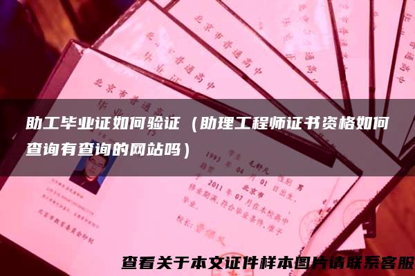 助工毕业证如何验证（助理工程师证书资格如何查询有查询的网站吗）