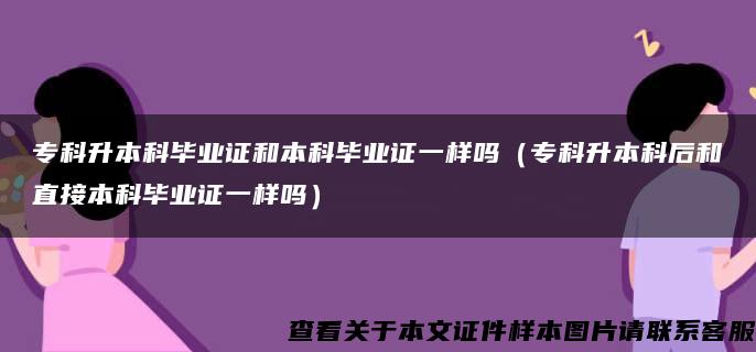 专科升本科毕业证和本科毕业证一样吗（专科升本科后和直接本科毕业证一样吗）