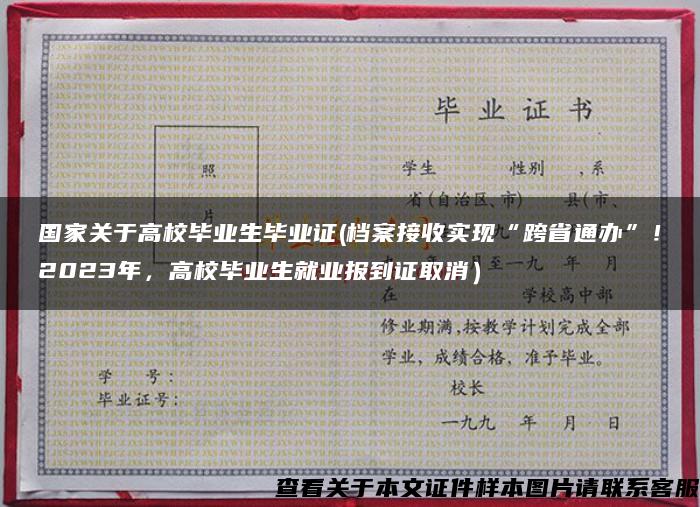 国家关于高校毕业生毕业证(档案接收实现“跨省通办”！2023年，高校毕业生就业报到证取消）