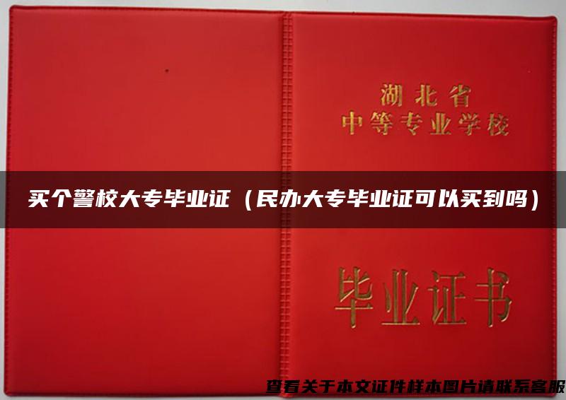 买个警校大专毕业证（民办大专毕业证可以买到吗）