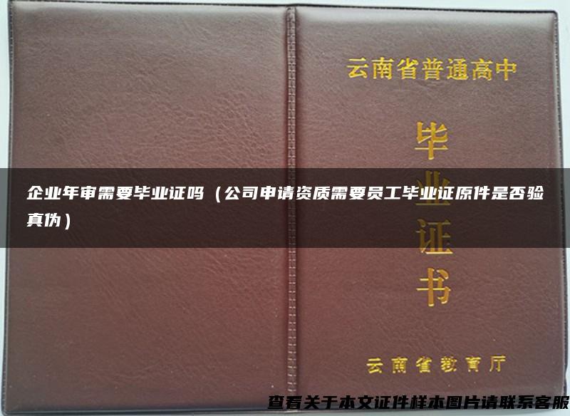 企业年审需要毕业证吗（公司申请资质需要员工毕业证原件是否验真伪）