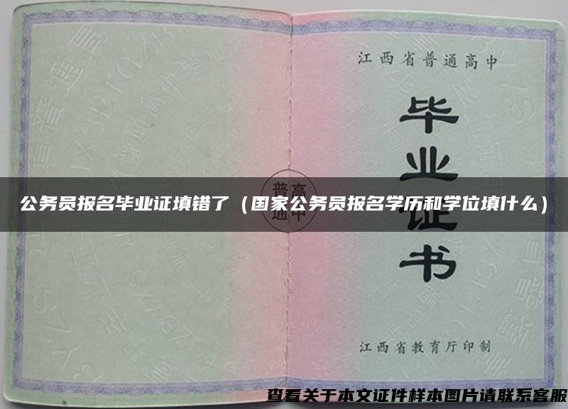 公务员报名毕业证填错了（国家公务员报名学历和学位填什么）