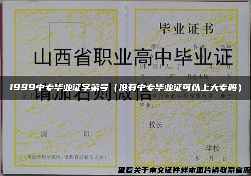 1999中专毕业证字第号（没有中专毕业证可以上大专吗）