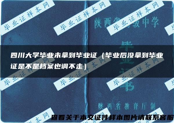 四川大学毕业未拿到毕业证（毕业后没拿到毕业证是不是档案也调不走）