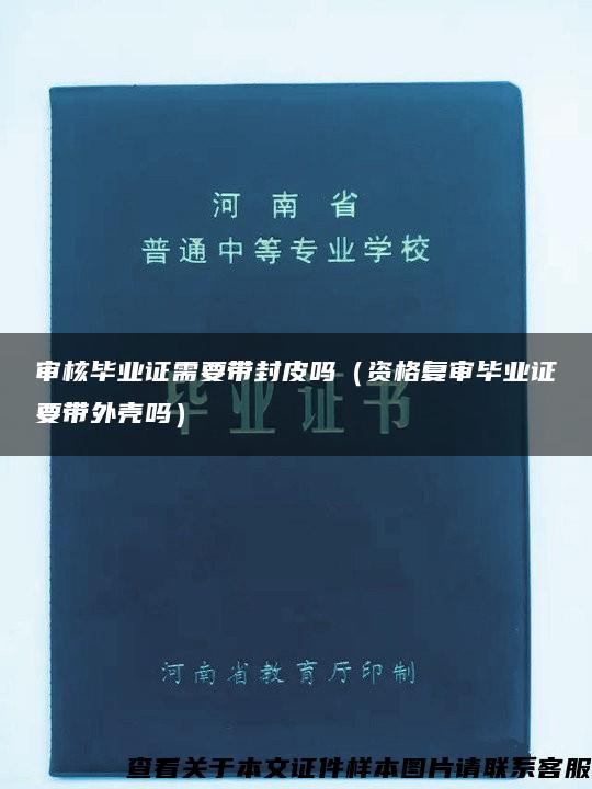 审核毕业证需要带封皮吗（资格复审毕业证要带外壳吗）