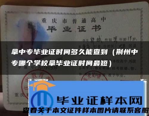 拿中专毕业证时间多久能查到（荆州中专哪个学校拿毕业证时间最短）