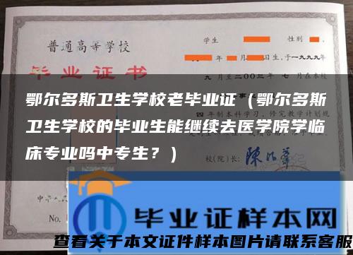 鄂尔多斯卫生学校老毕业证（鄂尔多斯卫生学校的毕业生能继续去医学院学临床专业吗中专生？）