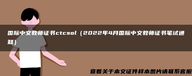 国际中文教师证书ctcsol（2022年4月国际中文教师证书笔试通知）