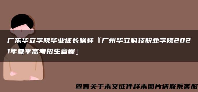 广东华立学院毕业证长啥样『广州华立科技职业学院2021年夏季高考招生章程』