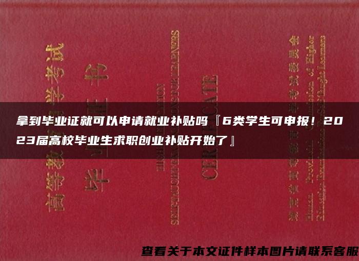 拿到毕业证就可以申请就业补贴吗『6类学生可申报！2023届高校毕业生求职创业补贴开始了』