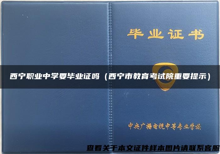 西宁职业中学要毕业证吗（西宁市教育考试院重要提示）