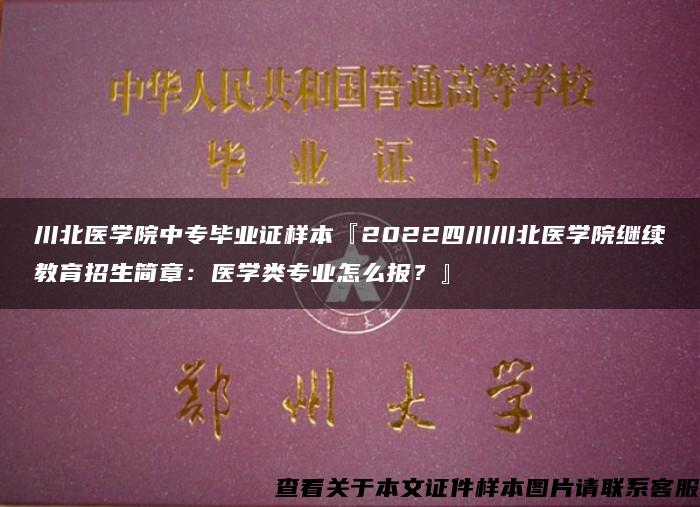 川北医学院中专毕业证样本『2022四川川北医学院继续教育招生简章：医学类专业怎么报？』