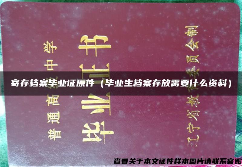 寄存档案毕业证原件（毕业生档案存放需要什么资料）