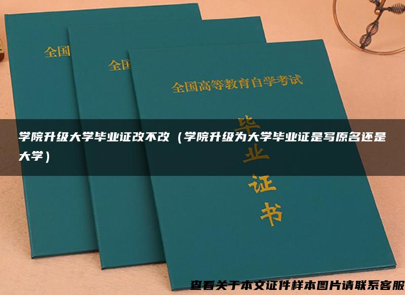 学院升级大学毕业证改不改（学院升级为大学毕业证是写原名还是大学）