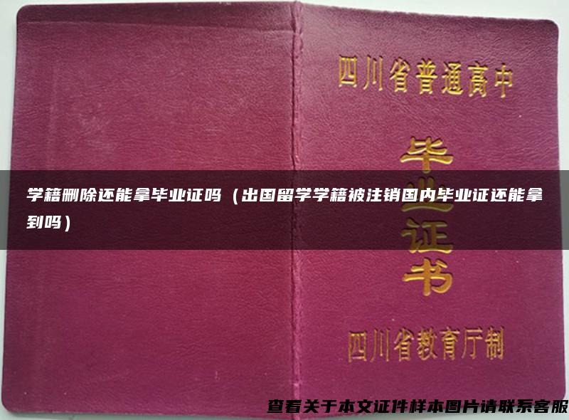 学籍删除还能拿毕业证吗（出国留学学籍被注销国内毕业证还能拿到吗）