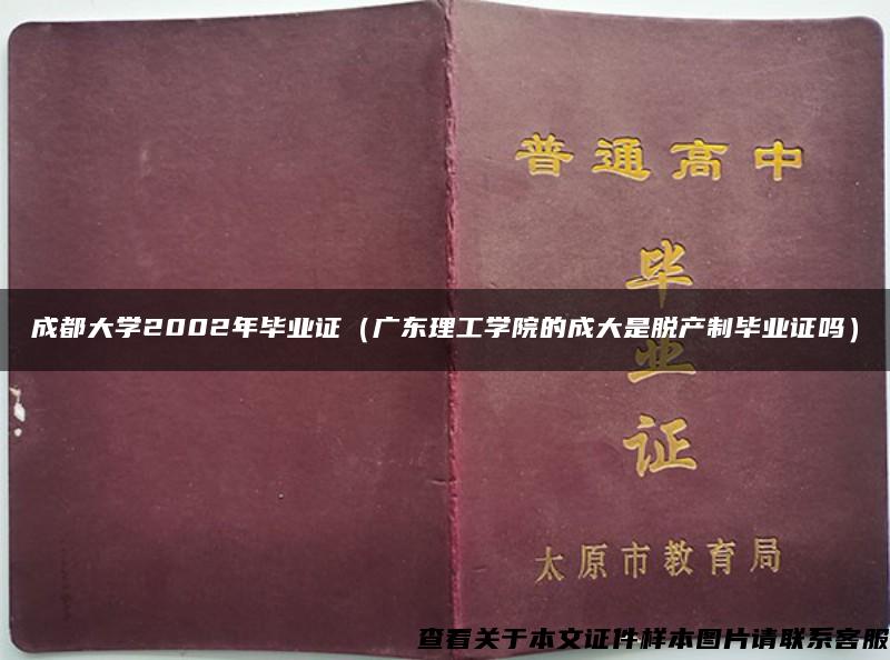 成都大学2002年毕业证（广东理工学院的成大是脱产制毕业证吗）