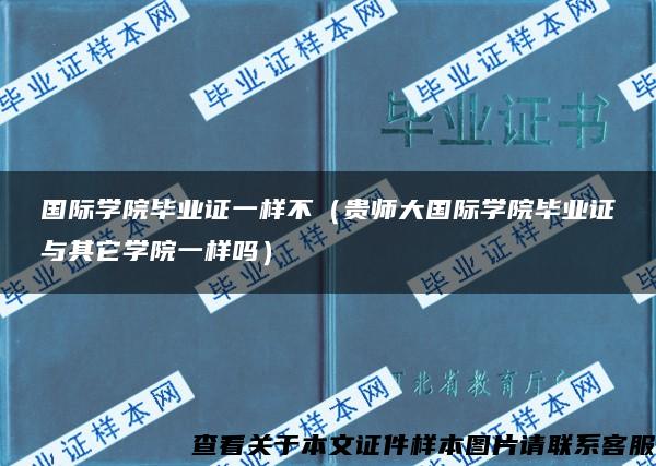 国际学院毕业证一样不（贵师大国际学院毕业证与其它学院一样吗）