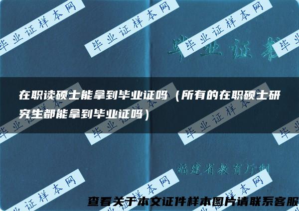 在职读硕士能拿到毕业证吗（所有的在职硕士研究生都能拿到毕业证吗）