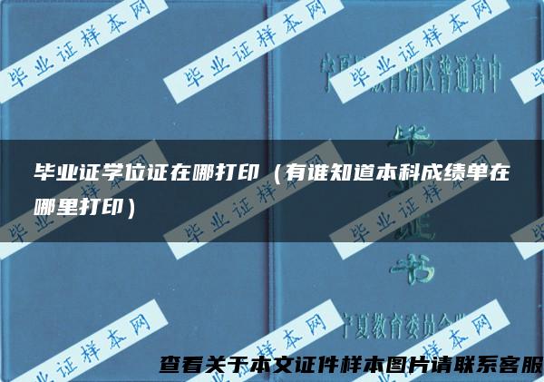 毕业证学位证在哪打印（有谁知道本科成绩单在哪里打印）