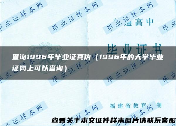 查询1996年毕业证真伪（1996年的大学毕业证网上可以查询）