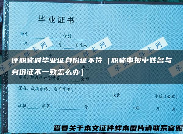 评职称时毕业证身份证不符（职称申报中姓名与身份证不一致怎么办）