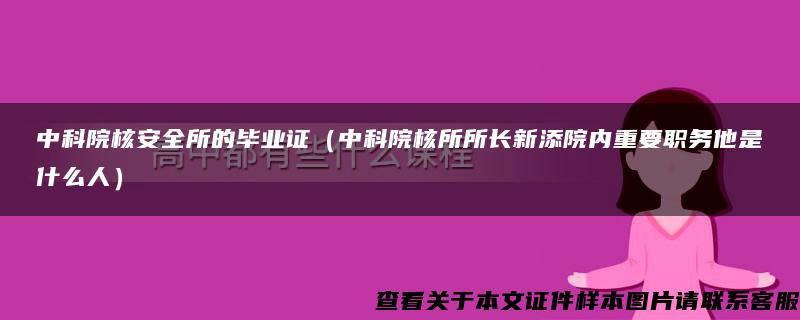 中科院核安全所的毕业证（中科院核所所长新添院内重要职务他是什么人）