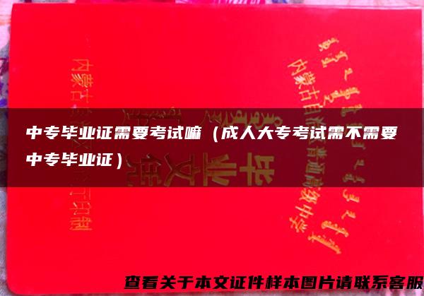 中专毕业证需要考试嘛（成人大专考试需不需要中专毕业证）