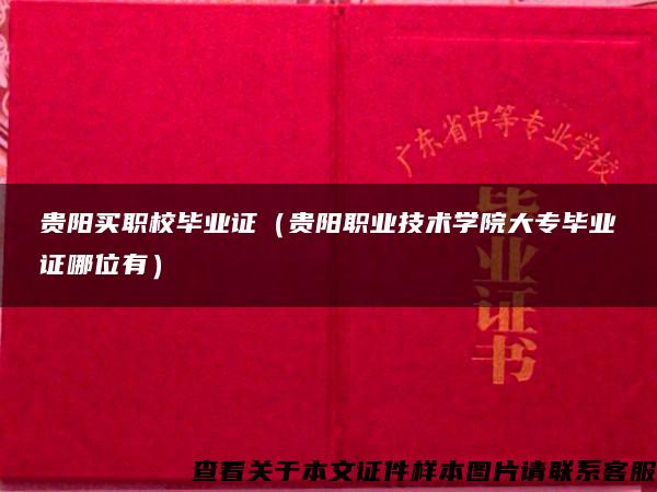 贵阳买职校毕业证（贵阳职业技术学院大专毕业证哪位有）