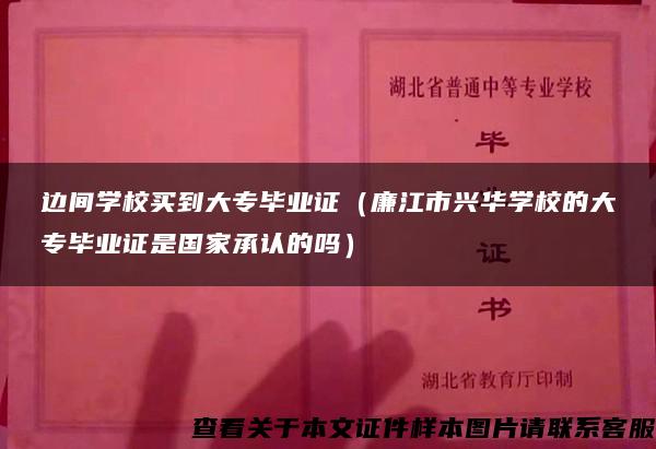 边间学校买到大专毕业证（廉江市兴华学校的大专毕业证是国家承认的吗）