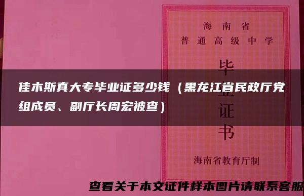 佳木斯真大专毕业证多少钱（黑龙江省民政厅党组成员、副厅长周宏被查）