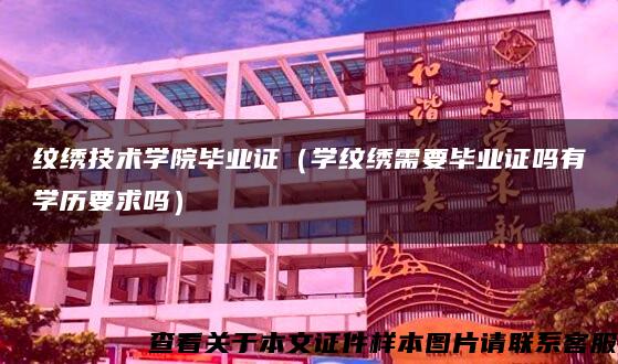 纹绣技术学院毕业证（学纹绣需要毕业证吗有学历要求吗）