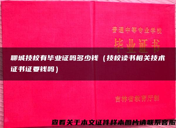 聊城技校有毕业证吗多少钱（技校读书相关技术证书证要钱吗）