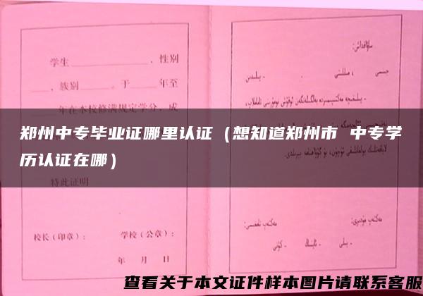 郑州中专毕业证哪里认证（想知道郑州市 中专学历认证在哪）