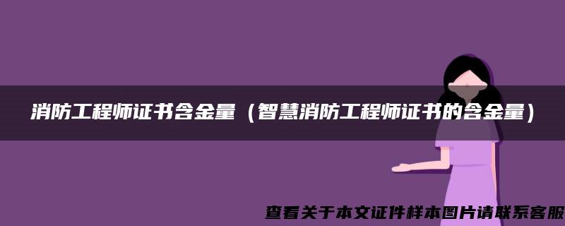 消防工程师证书含金量（智慧消防工程师证书的含金量）