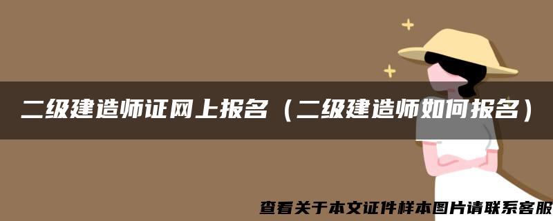 二级建造师证网上报名（二级建造师如何报名）