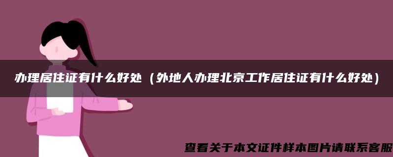 办理居住证有什么好处（外地人办理北京工作居住证有什么好处）