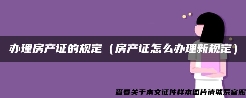 办理房产证的规定（房产证怎么办理新规定）