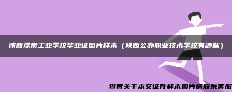 陕西煤炭工业学校毕业证图片样本（陕西公办职业技术学校有哪些）