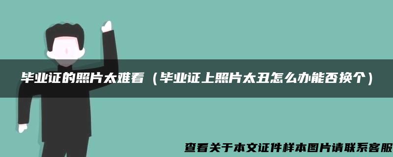 毕业证的照片太难看（毕业证上照片太丑怎么办能否换个）