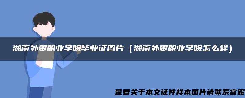 湖南外贸职业学院毕业证图片（湖南外贸职业学院怎么样）