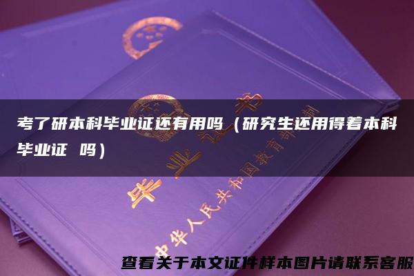 考了研本科毕业证还有用吗（研究生还用得着本科毕业证 吗）