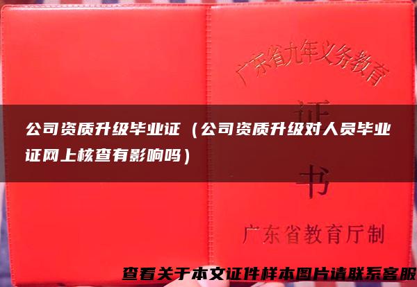 公司资质升级毕业证（公司资质升级对人员毕业证网上核查有影响吗）