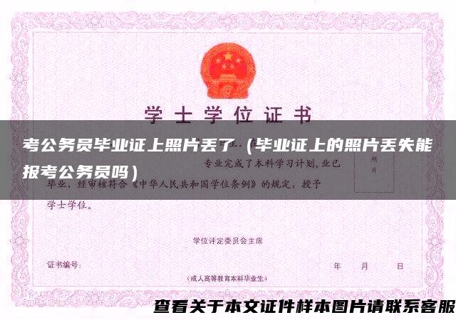 考公务员毕业证上照片丢了（毕业证上的照片丢失能报考公务员吗）