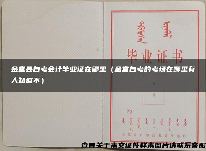 金堂县自考会计毕业证在哪里（金堂自考的考场在哪里有人知道不）