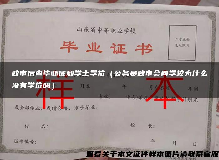 政审后查毕业证和学士学位（公务员政审会问学校为什么没有学位吗）