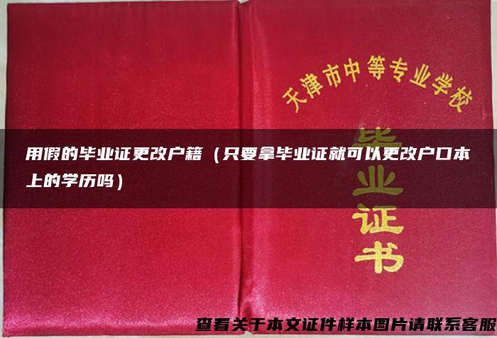 用假的毕业证更改户籍（只要拿毕业证就可以更改户口本上的学历吗）