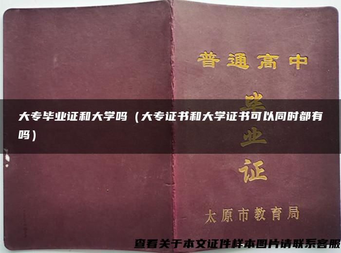 大专毕业证和大学吗（大专证书和大学证书可以同时都有吗）