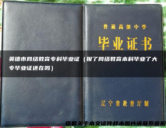 英德市网络教育专科毕业证（报了网络教育本科毕业了大专毕业证还在吗）