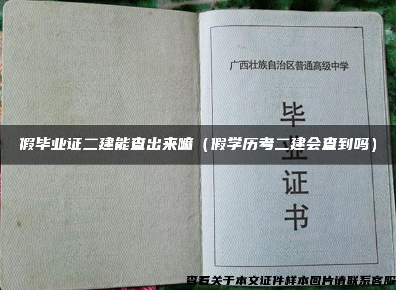 假毕业证二建能查出来嘛（假学历考二建会查到吗）